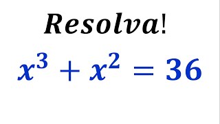 RESOLVA ESSA EQUAÇÃO x³ + x² = 36 ! CONSEGUE RESOLVER ?