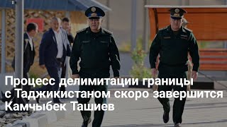 Процесс делимитации границы с Таджикистаном скоро завершится — Камчыбек Ташиев