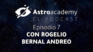 Astroacademy El podcast |Ep. 7| Con Rogelio Bernal Andreo