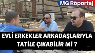 EVLİ ERKEKLER ARKADAŞLARIYLA TATİLE ÇIKABİLİR Mİ ?