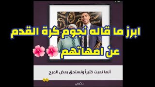 ابرز ما قاله نجوم كرة القدم عن امهاتهم ♥♥🆕