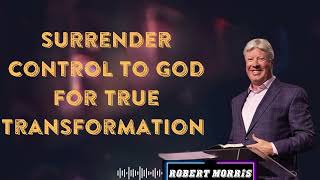 Surrender Control to God for True Transformation by  Pastor Robert Morris