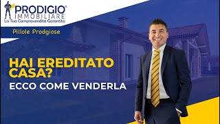 Hai ereditato casa? Ecco come venderla