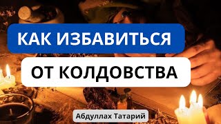 Как избавиться от колдовства ? || Абдуллах Татарий