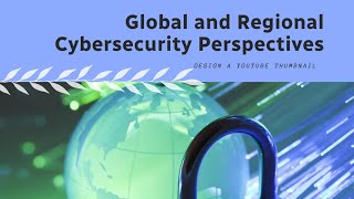 Cybersecurity-17 The global and regional perspectives on cybersecurity