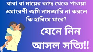 বাবা বা মায়ের কাছ থেকে পাওয়া জমি নাম জারি না করলে কি মালিকানা নষ্ট হয়ে যায়?।নামজারি।।নামখারিজ।