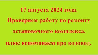 17 августа 2024 года. Проверяем работу по ремонту остановочного комплекса, вспоминаем про водовод.