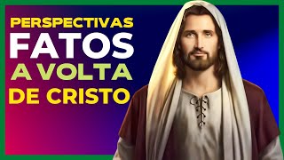 A VOLTA DE CRISTO | PERSPECTIVAS DOS FATOS IMPORTANTES DA VINDA DE JESUS