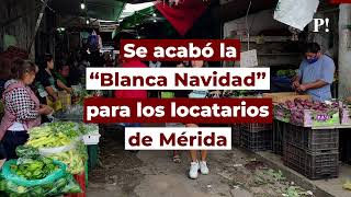 Se acabó la “Blanca Navidad” para los locatarios de Mérida