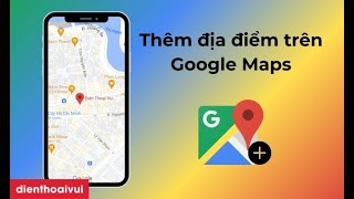 Cách tạo địa điểm cửa hàng trên Google Maps chỉ với 1 phút