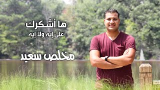 ها أشكرك على إيه ولا إيه - مخلص سعيد