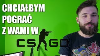 Chciałbym pograć z wami w CS:GO