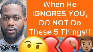 When A Man IGNORES You, DO NOT Do These 5 Things!!