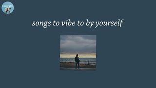 songs to vibe to by yourself - best chill music that will put you in a good mood