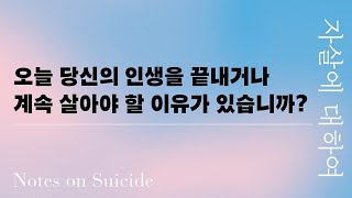 오늘 당신의 인생을 끝내거나 계속 살아야 할 이유가 있습니까ㅣ자살에 대하여ㅣNotes on Suicide