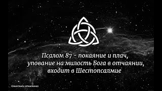 Псалом 87 - покаяние и плач, упование на милость Бога в отчаянии, входит в Шестопсалмие