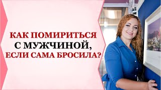 КАК ПОМИРИТЬСЯ С МУЖЧИНОЙ, ЕСЛИ САМА БРОСИЛА?