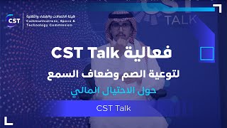 هيئة الاتصالات والفضاء والتقنية تعقد فعالية CST Talk  لتوعية الصم وضعاف السمع حول الاحتيال المالي