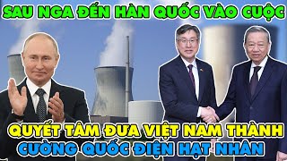 Sau Nga, Hàn Quốc Đã Vào Cuộc Quyết Tâm Biến Việt Nam Thành Cường Quốc Điện Hạt Nhân