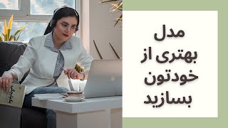 مدل بهتری از خودتون بسازید