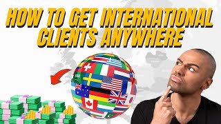 HOW TO GET INTERNATIONAL CLIENTS ANYWHERE IN THE WORLD