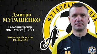 Коментар після гри головного тренера ФК "Атлет" ( Київ ) Дмитра Мурашенка.