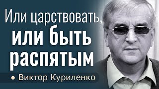 Или царствовать, или быть распятым - Виктор Куриленко │Проповеди христианские