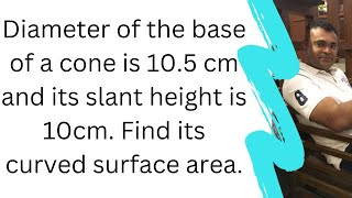 Diameter of the base of a cone is 10.5 cm and its slant height is 10cm. Find its curved surface area