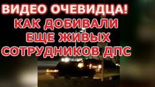 Видео очевидца!Как добивали сотрудников ДПС в Ингушетии