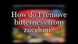 How do I remove bitterness from zucchini?