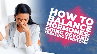 How To Balance Hormones: Going Beyond Treating Symptoms