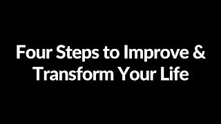 The Four Steps to Improve and Transform Your Life