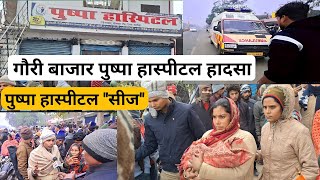 गौरी बाजार पुष्पा हास्पीटल हादसा|| PUSHPA HASPITAL SIEZ || GAURI BAZAR DEORIA ||