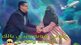 ردي بالك على ولدي وعلى راسك ورحله ممتعه كانبغيك🤧