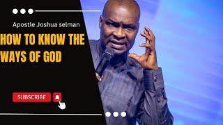 HOW TO KNOW THE WAYS OF GOD - APOSTLE JOSHUA SELMAN