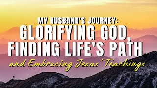 My Husband's Journey: Glorifying God, Finding Life's Path, and Embracing Jesus' Teachings.