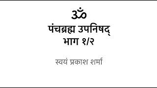 Panch Brahm Upanishad in Hindi presented by Svayam Prakash Sharma part 1 of 2