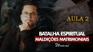 MALDIÇÕES MATRIMONIAIS - AULA 2 - PR FELIPE CRUZ