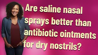 Are saline nasal sprays better than antibiotic ointments for dry nostrils?