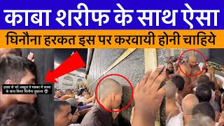 Kaba Sharif Ke Sath Aisa Ghinauna Harkat || इस हवस के साथ घिनौना काम काबा शरीफ के साथ हरकत