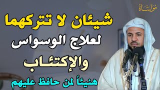 شيئان لا تتركهما لعلاج الوسواس والاكتئاب هنيئاً لمن حافظ عليهم /الشيخ محمد بن علي الشنقيطي