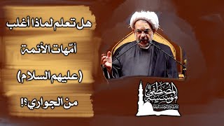 هل تعلم لماذا أغلب أمّهات الأئمة عليهم السلام من الجواري؟! سماحة الشيخ فوزي آل سيف