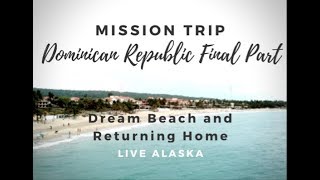 Dominican Republic Mission Trip | Dream Beach and Returning Home | Final Part | Live Alaska Vlogs