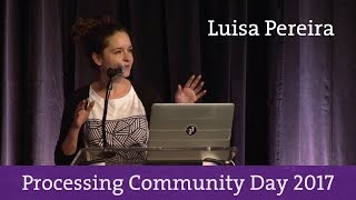 Luisa Pereira - Processing Community Day 2017