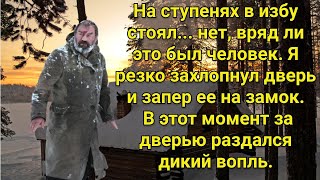 На ступенях в избу стоял... нет, вряд ли это был человек | Мистическая история