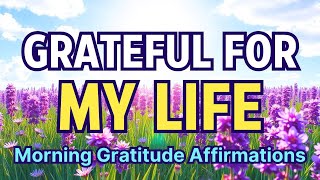 I AM GRATEFUL FOR MY LIFE | Morning Gratitude Affirmations | Affirmations for Gratitude, Love, Joy