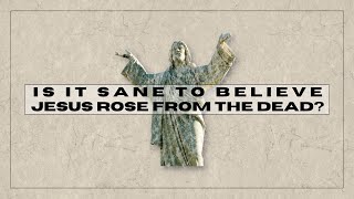 Is it sane to believe Jesus rose from the dead?