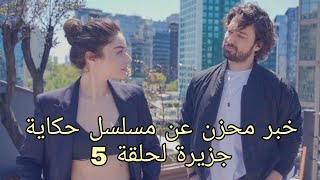 خبر محزن عن مسلسل حكاية جزيرة لحلقة 5❤❤