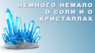 НЕМНОГО НЕМАЛО О СОЛИ И О КРИСТАЛЛАХ