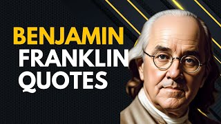 Benjamin Franklin Quotes | Benjamin Franklin's Life Lessons Men Should Learn As Soon As Possible